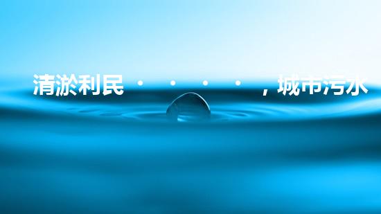 清淤利民，城市污水管道清淤單價暴漲！